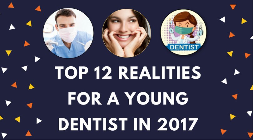 Top Twelve Realities For a Young Dentists in 2017